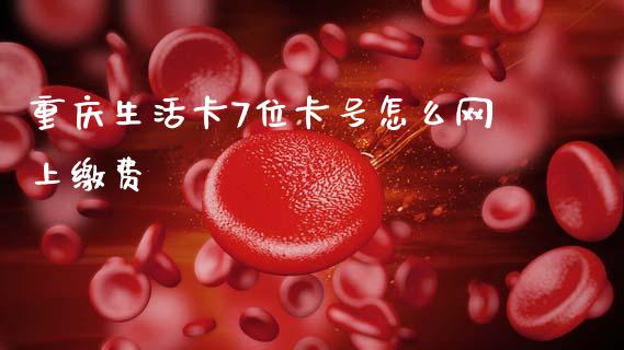 重庆生活卡7位卡号怎么网上缴费_https://wap.letulww.com_外汇交易_第1张