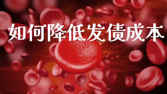 如何降低发债成本_https://wap.letulww.com_融资租赁_第1张