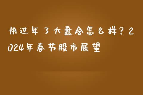 快过年了大盘会怎么样？2024年春节股市展望_https://wap.letulww.com_融资租赁_第1张