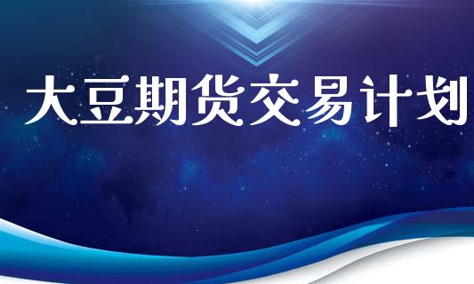 大豆期货交易计划_https://wap.letulww.com_外汇交易_第1张
