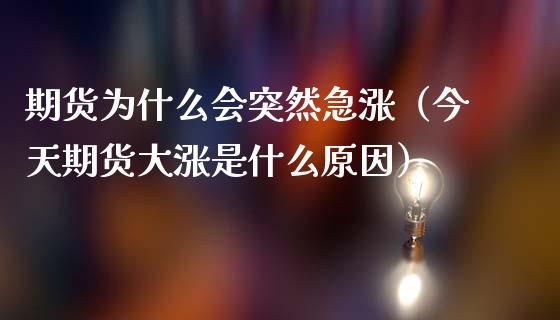 期货为什么会突然急涨(今天期货大涨是什么原因)_投资策略_第1张_外汇交易_投资策略_融资租赁_投资管理 期货为什么会突然急涨(今天期货大涨是什么原因)_https://wap.letulww.com_投资策略_第1张