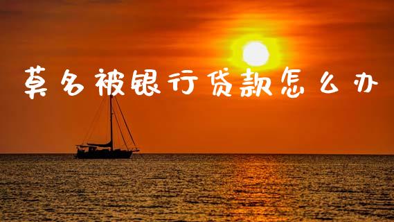 莫名被银行贷款怎么办_https://wap.letulww.com_融资租赁_第1张