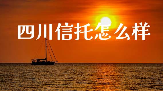 四川信托怎么样_https://wap.letulww.com_投资策略_第1张