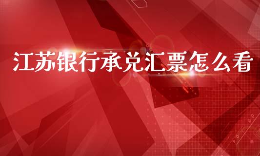 江苏银行承兑汇票怎么看_https://wap.letulww.com_投资管理_第1张