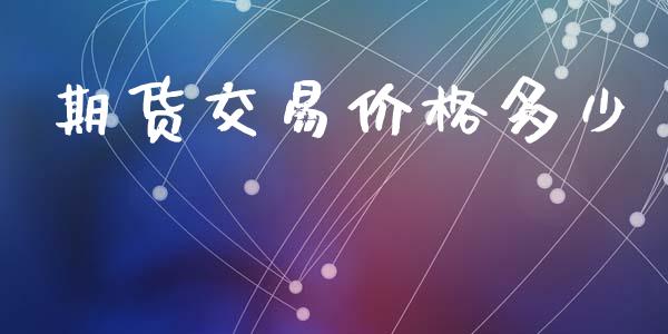 期货交易价格多少_https://wap.letulww.com_投资策略_第1张