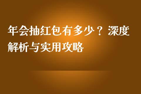 年会抽红包有多少? 深度解析与实用攻略_外汇交易_第1张_外汇交易_投资策略_融资租赁_投资管理 年会抽红包有多少? 深度解析与实用攻略_https://wap.letulww.com_外汇交易_第1张