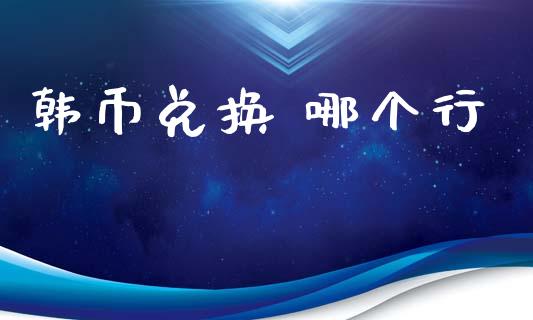 韩币兑换 哪个行_https://wap.letulww.com_投资策略_第1张