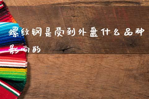 螺纹钢是受到外盘什么品种影响的_https://wap.letulww.com_投资管理_第1张