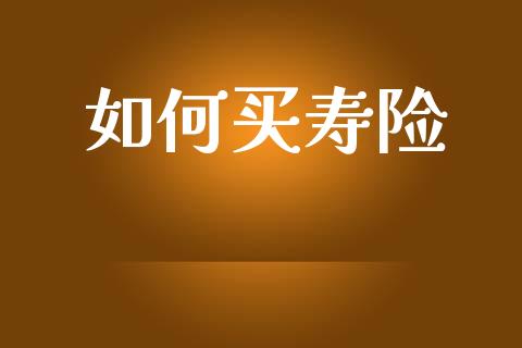 如何买寿险_https://wap.letulww.com_外汇交易_第1张