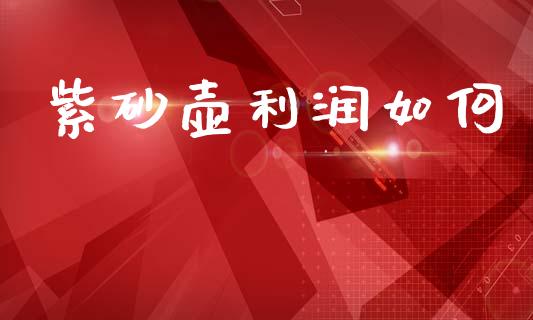 紫砂壶利润如何_https://wap.letulww.com_外汇交易_第1张