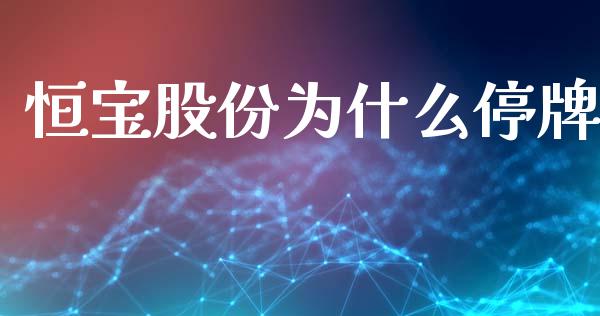 恒宝股份为什么停牌_https://wap.letulww.com_外汇交易_第1张