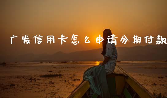 广发信用卡怎么申请分期付款_https://wap.letulww.com_投资策略_第1张