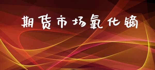 期货市场氧化镝_https://wap.letulww.com_外汇交易_第1张