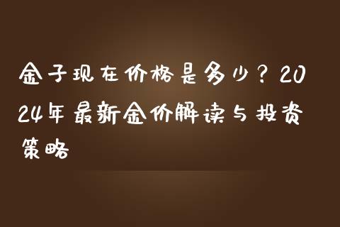 金子现在价格是多少？2024年最新金价解读与投资策略_https://wap.letulww.com_外汇交易_第1张