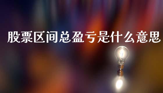 股票区间总盈亏是什么意思_https://wap.letulww.com_融资租赁_第1张