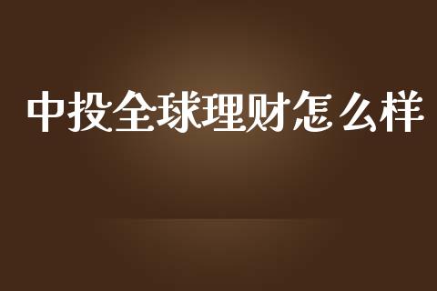中投全球理财怎么样_https://wap.letulww.com_投资策略_第1张