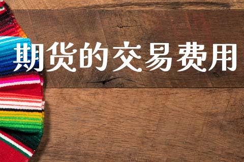 期货的交易费用_https://wap.letulww.com_投资管理_第1张