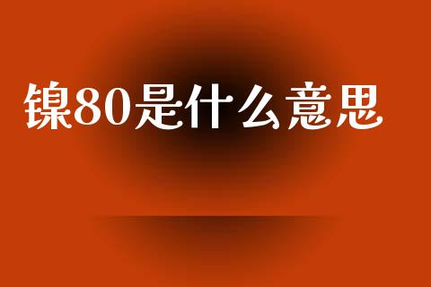 镍80是什么意思_https://wap.letulww.com_外汇交易_第1张