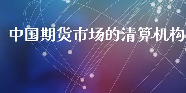 中国期货市场的清算机构_https://wap.letulww.com_融资租赁_第1张