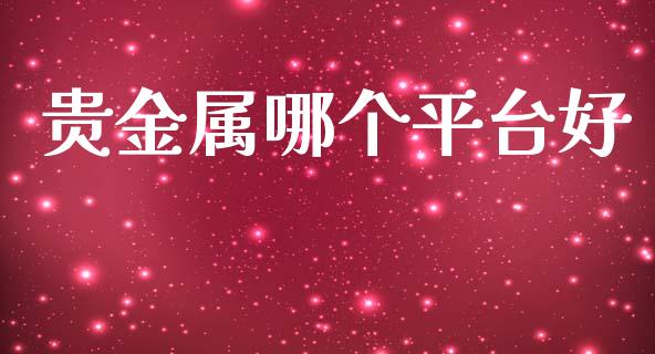 贵金属哪个平台好_https://wap.letulww.com_投资策略_第1张