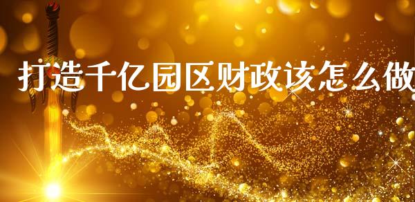 打造千亿园区财政该怎么做_https://wap.letulww.com_外汇交易_第1张