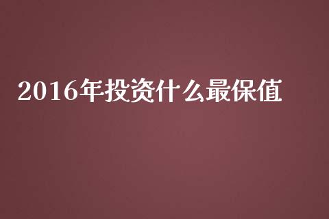 2016年投资什么最保值_https://wap.letulww.com_投资管理_第1张