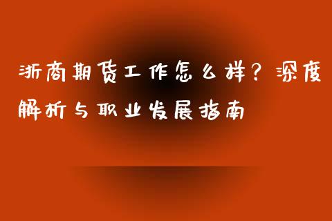 浙商期货工作怎么样？深度解析与职业发展指南_https://wap.letulww.com_投资管理_第1张