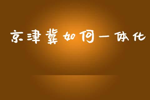 京津冀如何一体化_https://wap.letulww.com_外汇交易_第1张