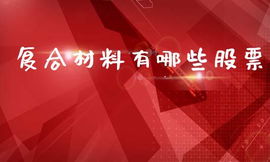 复合材料有哪些股票_https://wap.letulww.com_外汇交易_第1张
