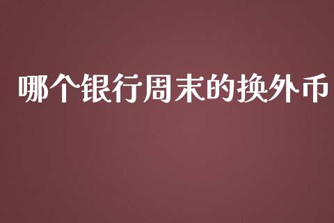 哪个银行周末的换外币_https://wap.letulww.com_投资管理_第1张