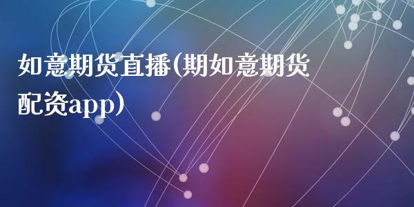 如意期货直播(期如意期货配资app)_https://wap.letulww.com_投资策略_第1张