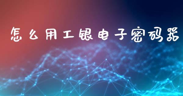 怎么用工银电子密码器_https://wap.letulww.com_融资租赁_第1张