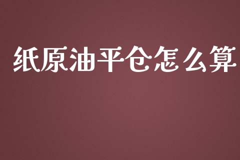 纸原油平仓怎么算_https://wap.letulww.com_外汇交易_第1张