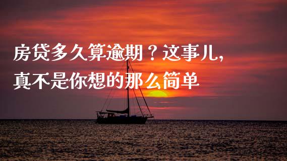 房贷多久算逾期？这事儿，真不是你想的那么简单_https://wap.letulww.com_投资策略_第1张