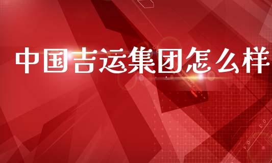 中国吉运集团怎么样_https://wap.letulww.com_投资管理_第1张
