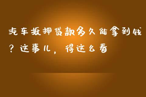 汽车抵押贷款多久能拿到钱？这事儿，得这么看_https://wap.letulww.com_外汇交易_第1张