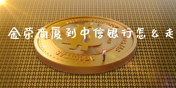 金荣商厦到中信银行怎么走_https://wap.letulww.com_投资管理_第1张