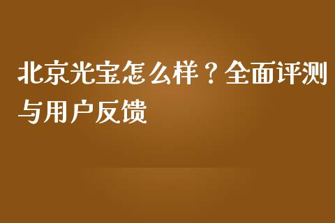 北京光宝怎么样？全面评测与用户反馈_https://wap.letulww.com_融资租赁_第1张
