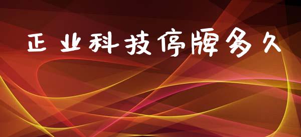正业科技停牌多久_https://wap.letulww.com_融资租赁_第1张