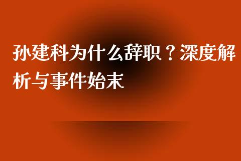 孙建科为什么辞职？深度解析与事件始末_https://wap.letulww.com_融资租赁_第1张