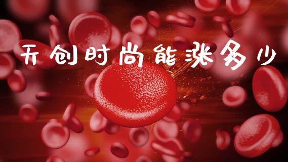 天创时尚能涨多少_https://wap.letulww.com_投资管理_第1张