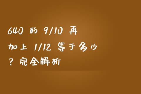 640 的 9/10 再加上 1/12 等于多少？完全解析_https://wap.letulww.com_外汇交易_第1张