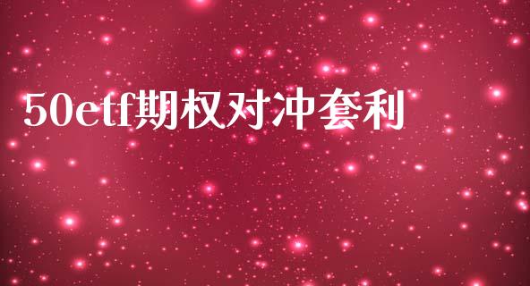 50etf期权对冲套利_https://wap.letulww.com_投资策略_第1张