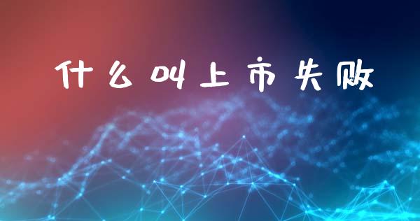 什么叫上市失败_https://wap.letulww.com_投资策略_第1张