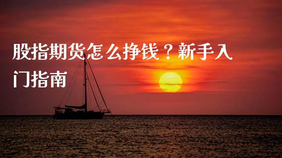 股指期货怎么挣钱？新手入门指南_https://wap.letulww.com_投资管理_第1张