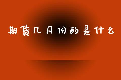 期货几月份的是什么_https://wap.letulww.com_投资策略_第1张