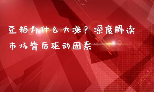 豆粕为什么大涨？深度解读市场背后驱动因素_https://wap.letulww.com_外汇交易_第1张