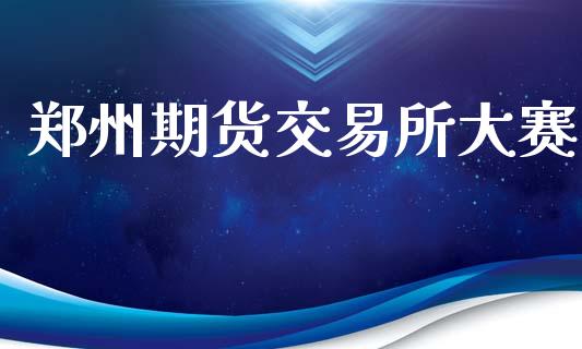 郑州期货交易所大赛_https://wap.letulww.com_外汇交易_第1张