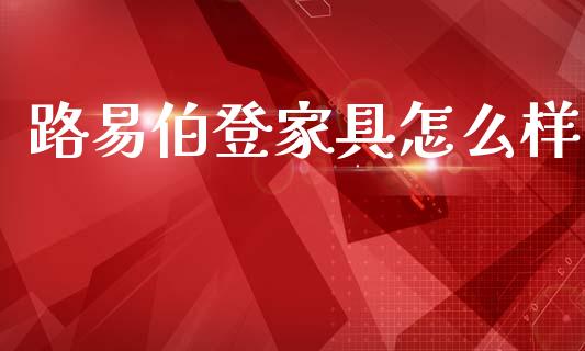 路易伯登家具怎么样_https://wap.letulww.com_外汇交易_第1张