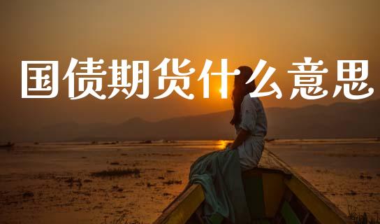 国债期货什么意思_https://wap.letulww.com_外汇交易_第1张